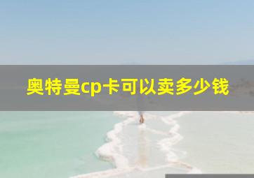 奥特曼cp卡可以卖多少钱