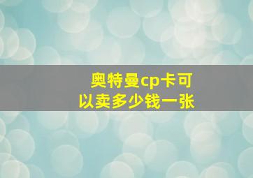 奥特曼cp卡可以卖多少钱一张