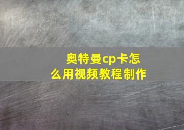 奥特曼cp卡怎么用视频教程制作