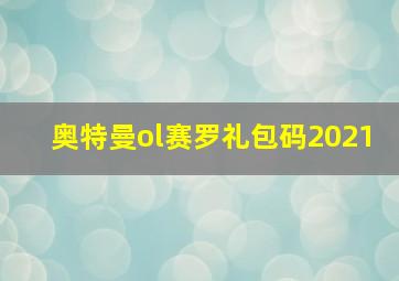 奥特曼ol赛罗礼包码2021