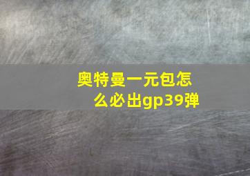 奥特曼一元包怎么必出gp39弹