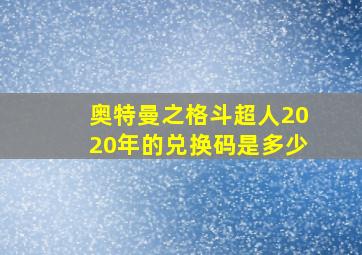 奥特曼之格斗超人2020年的兑换码是多少