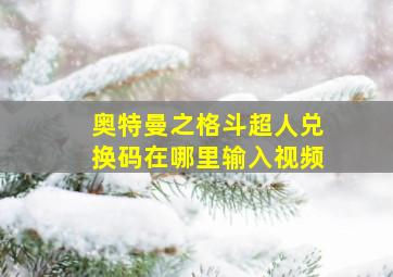 奥特曼之格斗超人兑换码在哪里输入视频