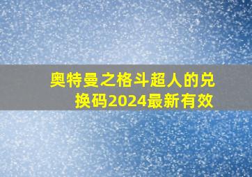 奥特曼之格斗超人的兑换码2024最新有效