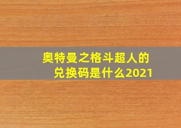 奥特曼之格斗超人的兑换码是什么2021