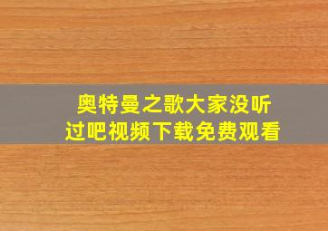 奥特曼之歌大家没听过吧视频下载免费观看