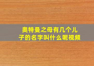 奥特曼之母有几个儿子的名字叫什么呢视频