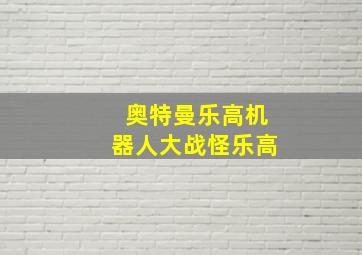 奥特曼乐高机器人大战怪乐高