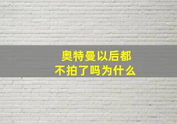 奥特曼以后都不拍了吗为什么