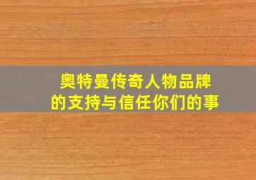 奥特曼传奇人物品牌的支持与信任你们的事