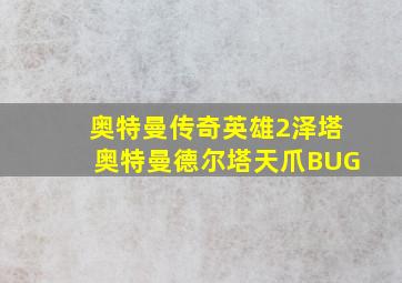 奥特曼传奇英雄2泽塔奥特曼德尔塔天爪BUG