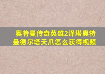 奥特曼传奇英雄2泽塔奥特曼德尔塔天爪怎么获得视频