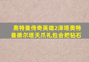 奥特曼传奇英雄2泽塔奥特曼德尔塔天爪礼包会把钻石