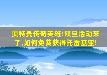 奥特曼传奇英雄:双旦活动来了,如何免费获得托雷基亚!