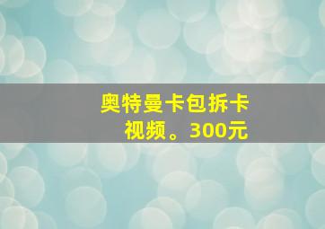 奥特曼卡包拆卡视频。300元