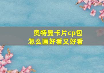 奥特曼卡片cp包怎么画好看又好看