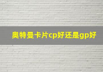 奥特曼卡片cp好还是gp好