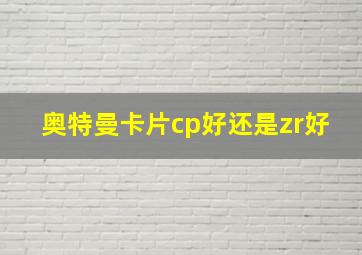 奥特曼卡片cp好还是zr好