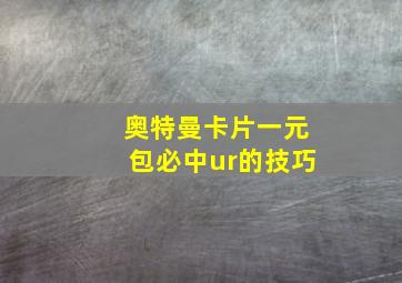 奥特曼卡片一元包必中ur的技巧