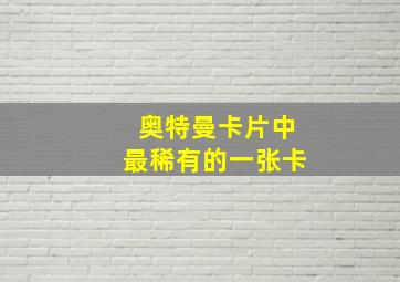 奥特曼卡片中最稀有的一张卡