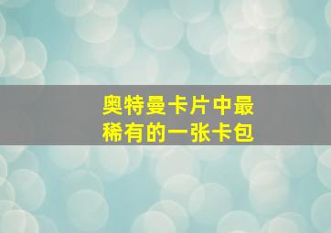 奥特曼卡片中最稀有的一张卡包