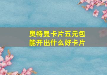 奥特曼卡片五元包能开出什么好卡片