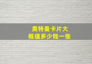 奥特曼卡片大概值多少钱一张