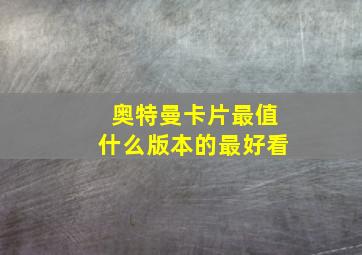 奥特曼卡片最值什么版本的最好看