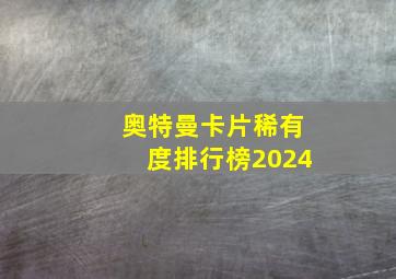 奥特曼卡片稀有度排行榜2024