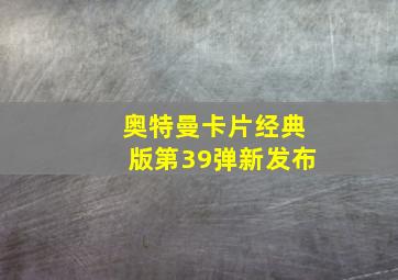 奥特曼卡片经典版第39弹新发布