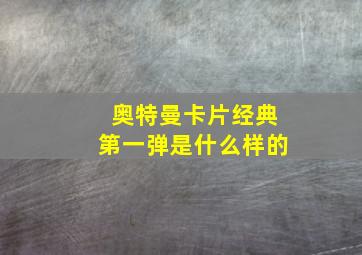 奥特曼卡片经典第一弹是什么样的