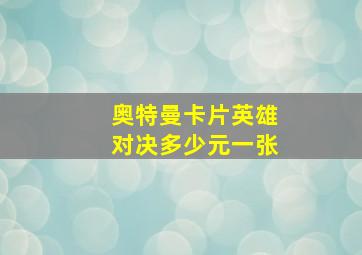 奥特曼卡片英雄对决多少元一张