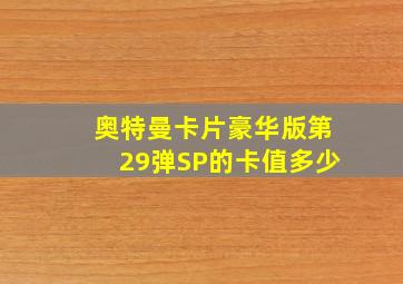 奥特曼卡片豪华版第29弹SP的卡值多少