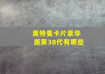 奥特曼卡片豪华版第38代有哪些