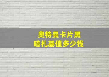 奥特曼卡片黑暗扎基值多少钱