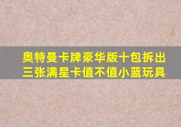 奥特曼卡牌豪华版十包拆出三张满星卡值不值小蓝玩具