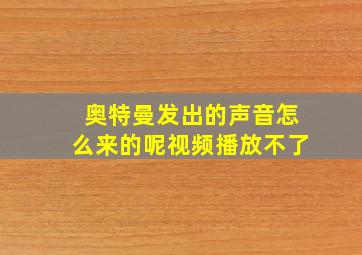 奥特曼发出的声音怎么来的呢视频播放不了