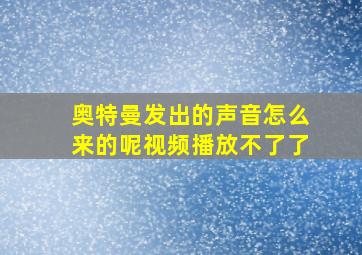 奥特曼发出的声音怎么来的呢视频播放不了了