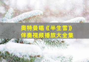 奥特曼唱《半生雪》伴奏视频播放大全集