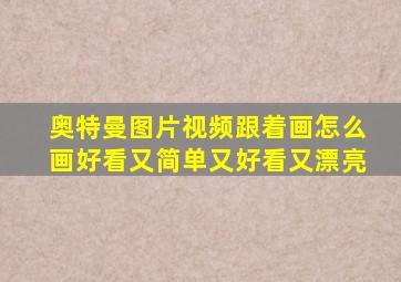 奥特曼图片视频跟着画怎么画好看又简单又好看又漂亮