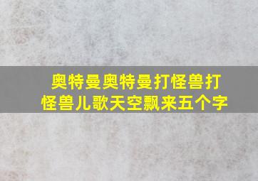 奥特曼奥特曼打怪兽打怪兽儿歌天空飘来五个字