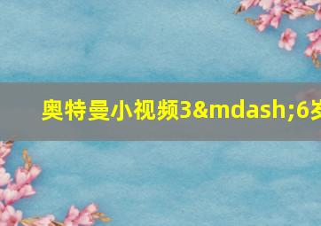 奥特曼小视频3—6岁