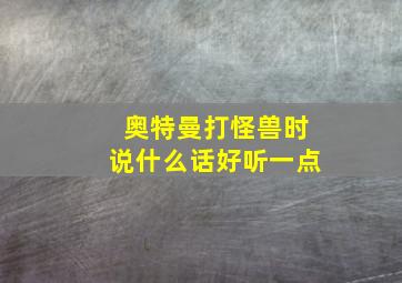 奥特曼打怪兽时说什么话好听一点