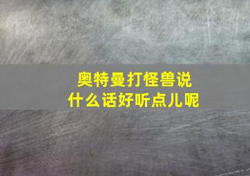 奥特曼打怪兽说什么话好听点儿呢