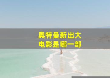 奥特曼新出大电影是哪一部