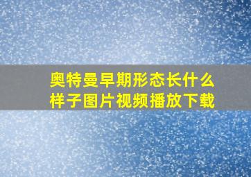 奥特曼早期形态长什么样子图片视频播放下载