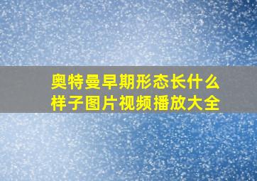 奥特曼早期形态长什么样子图片视频播放大全