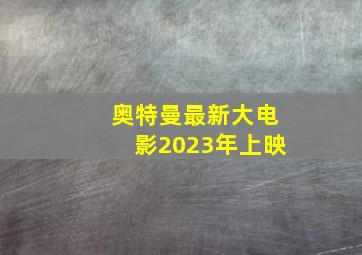 奥特曼最新大电影2023年上映