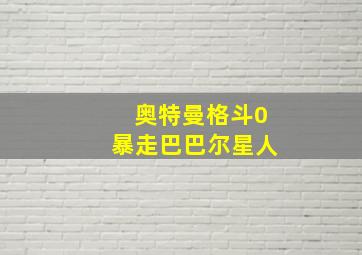 奥特曼格斗0暴走巴巴尔星人