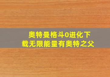 奥特曼格斗0进化下载无限能量有奥特之父